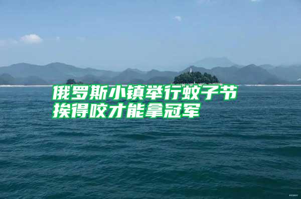 俄羅斯小鎮舉行蚊子節 挨得咬才能拿冠軍