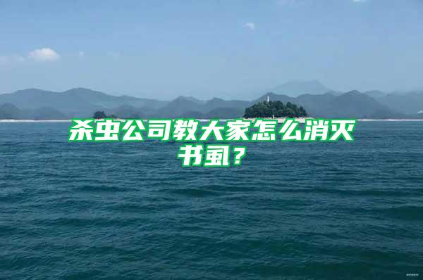 殺蟲(chóng)公司教大家怎么消滅書(shū)虱?