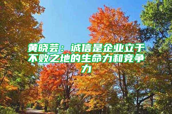 黃曉蕓:誠信是企業立于不敗之地的生命力和競爭力