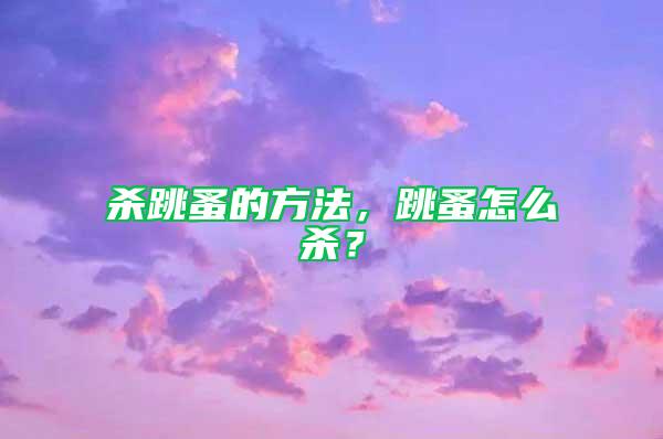 殺跳蚤的方法,跳蚤怎么殺?