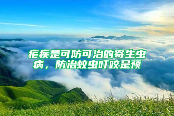 瘧疾是可防可治的寄生蟲(chóng)病,防治蚊蟲(chóng)叮咬是預(yù)