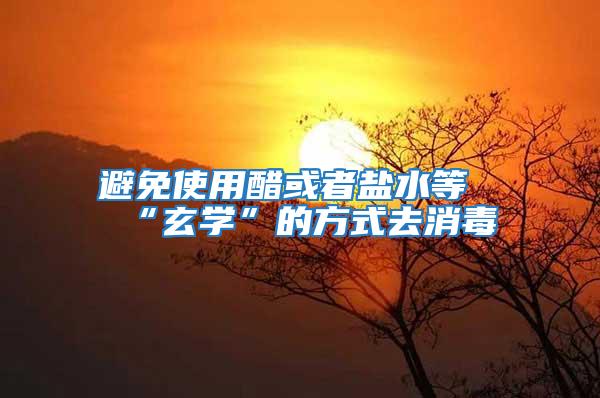 避免使用醋或者鹽水等“玄學”的方式去消毒