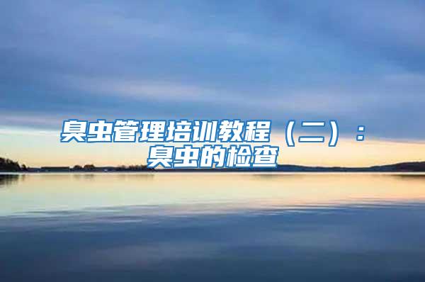 臭蟲管理培訓(xùn)教程(二):臭蟲的檢查