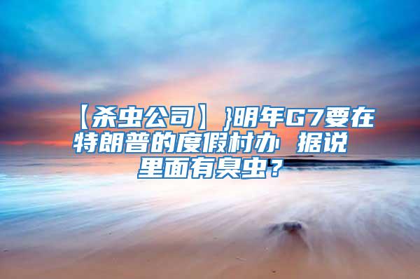 【殺蟲公司】}明年G7要在特朗普的度假村辦 據說里面有臭蟲?