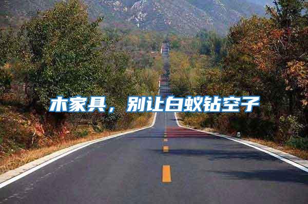 木家具,別讓白蟻鉆空子