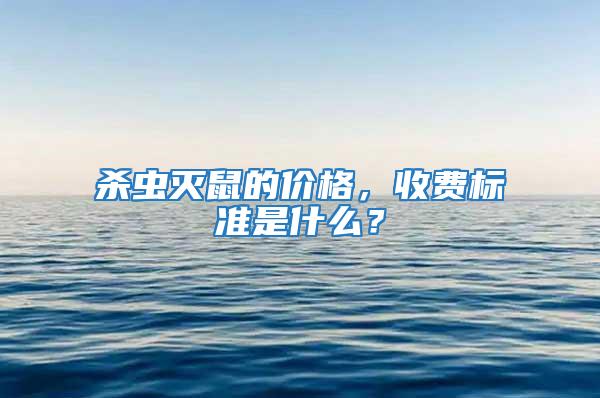 殺蟲滅鼠的價格，收費標準是什么？