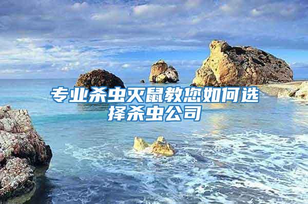 專業(yè)殺蟲(chóng)滅鼠教您如何選擇殺蟲(chóng)公司