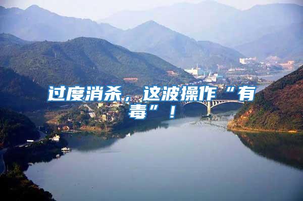 過(guò)度消殺，這波操作“有毒”！