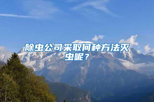 除蟲公司采取何種方法滅蟲呢？