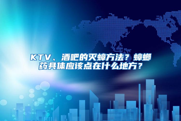 KTV、酒吧的滅蟑方法？蟑螂藥具體應(yīng)該點在什么地方？