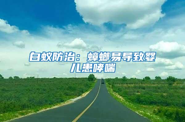 白蟻防治:蟑螂易導(dǎo)致嬰兒患哮喘