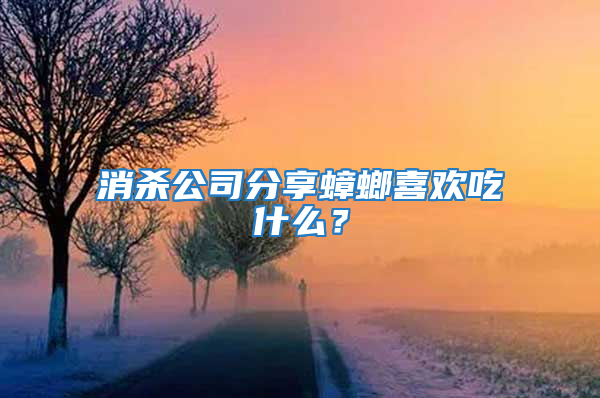 消殺公司分享蟑螂喜歡吃什么？